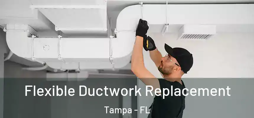 Flexible Ductwork Replacement Tampa - FL